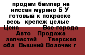 продам бампер на ниссан мурано Б/У (готовый к покраске, весь  крепеж целые) › Цена ­ 7 000 - Все города Авто » Продажа запчастей   . Тверская обл.,Вышний Волочек г.